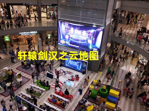 轩辕剑汉之云地图攻略(轩辕剑汉之云地图)